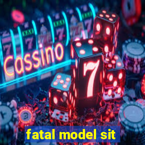 fatal model sit